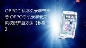 oppo手机怎么录屏带声音 oppo手机录屏麦克风权限开启方法【教程】