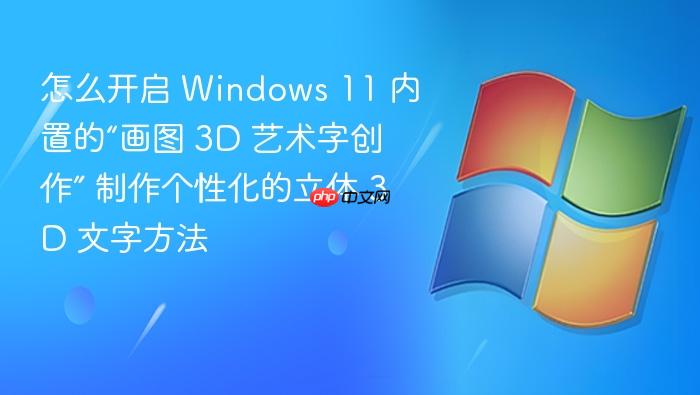 怎么开启 windows 11 内置的“画图 3d 艺术字创作” 制作个性化的立体 3d 文字方法
