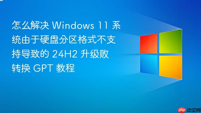 怎么解决 windows 11 系统由于硬盘分区格式不支持导致的 24h2 升级败 转换 gpt 教程