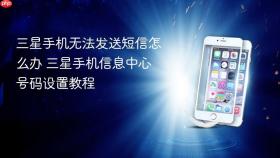 三星手机无法发送短信怎么办 三星手机信息中心号码设置教程