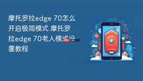 摩托罗拉edge 70怎么开启极简模式 摩托罗拉edge 70老人模式设置教程