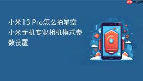 小米13 pro怎么拍星空 小米手机专业相机模式参数设置