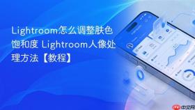 lightroom怎么调整肤色饱和度 lightroom人像处理方法【教程】
