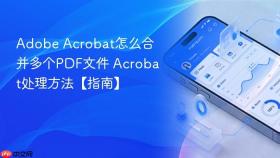 Adobe Acrobat怎么合并多个PDF文件 Acrobat处理方法【指南】