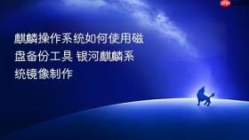麒麟操作系统如何使用磁盘备份工具 银河麒麟系统镜像制作