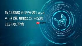 银河麒麟系统安装LayaAir引擎 麒麟OS H5游戏开发环境