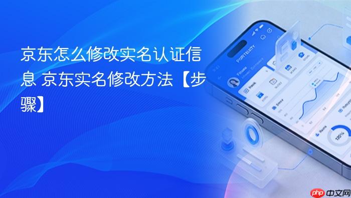 京东怎么修改实名认证信息 京东实名修改方法【步骤】