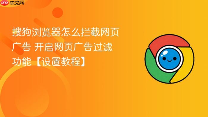 搜狗浏览器怎么拦截网页广告 开启网页广告过滤功能【设置教程】