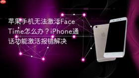苹果手机无法激活FaceTime怎么办？iPhone通话功能激活报错解决