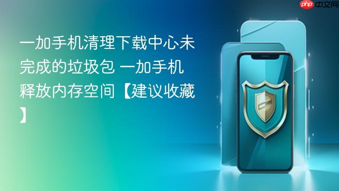一加手机清理下载中心未完成的垃圾包 一加手机释放内存空间【建议收藏】
