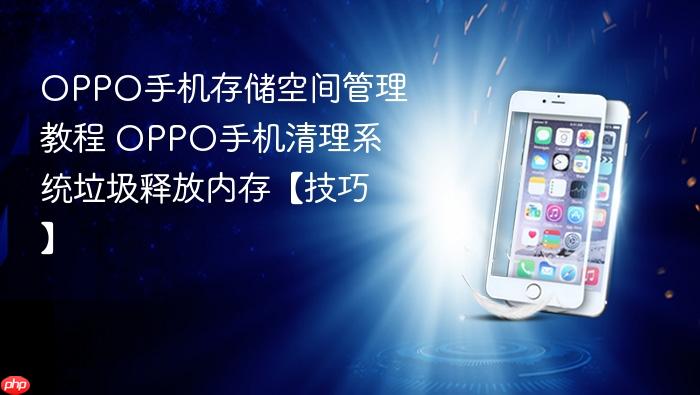 oppo手机存储空间管理教程 oppo手机清理系统垃圾释放内存【技巧】