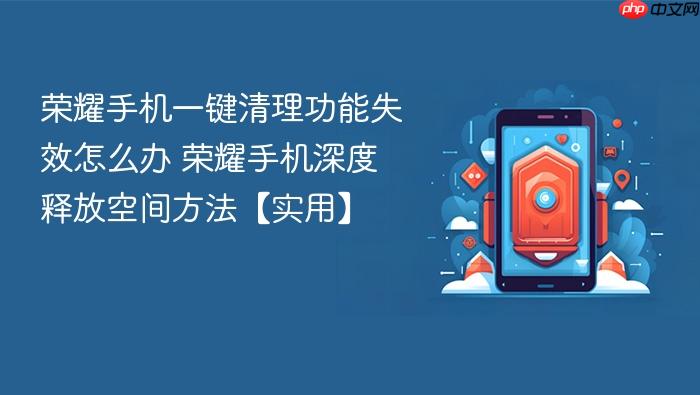 荣耀手机一键清理功能失效怎么办 荣耀手机深度释放空间方法【实用】