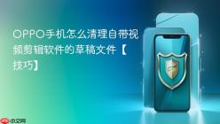 OPPO手机怎么清理自带视频剪辑软件的草稿文件【技巧】