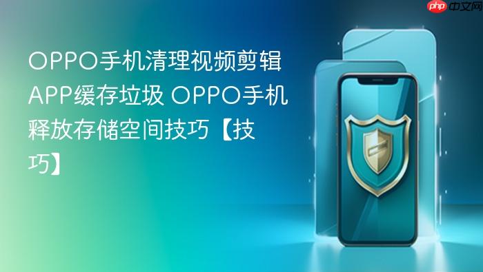 oppo手机清理视频剪辑app缓存垃圾 oppo手机释放存储空间技巧【技巧】