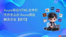 axure导出html文件打不开怎么办 axure预览解决方法【技巧】