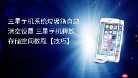 三星手机系统垃圾箱自动清空设置 三星手机释放存储空间教程【技巧】