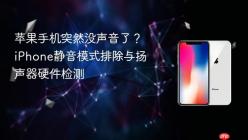 苹果手机突然没声音了？iPhone静音模式排除与扬声器硬件检测