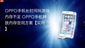 OPPO手机长时间玩游戏内存不足 OPPO手机释放内存空间方案【实用】