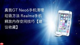 真我gt neo6手机清理垃圾方法 realme手机释放内存空间技巧【建议收藏】