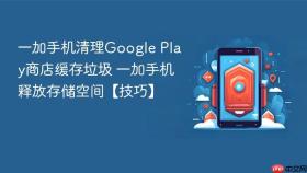 一加手机清理Google Play商店缓存垃圾 一加手机释放存储空间【技巧】