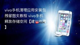vivo手机清理应用安装包残留图文教程 vivo手机释放存储空间【建议收藏】