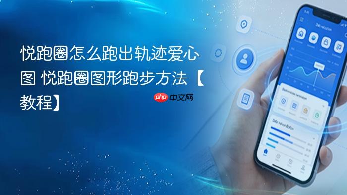 悦跑圈怎么跑出轨迹爱心图 悦跑圈图形跑步方法【教程】