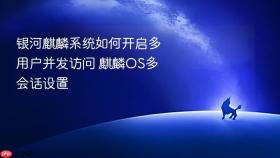 银河麒麟系统如何开启多用户并发访问 麒麟OS多会话设置