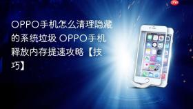 OPPO手机怎么清理隐藏的系统垃圾 OPPO手机释放内存提速攻略【技巧】