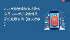 vivo手机清理加速功能怎么用 vivo手机深度释放系统垃圾空间【建议收藏】