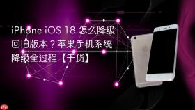 iPhone iOS 18 怎么降级回旧版本？苹果手机系统降级全过程【干货】