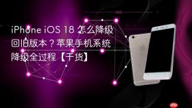 iphone ios 18 怎么降级回旧版本?苹果手机系统降级全过程【干货】