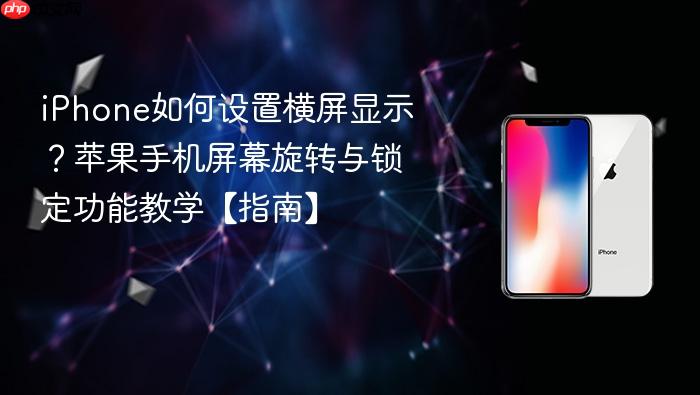 iphone如何设置横屏显示?苹果手机屏幕旋转与锁定功能教学【指南】
