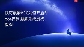 银河麒麟v10如何开启root权限 麒麟系统提权教程