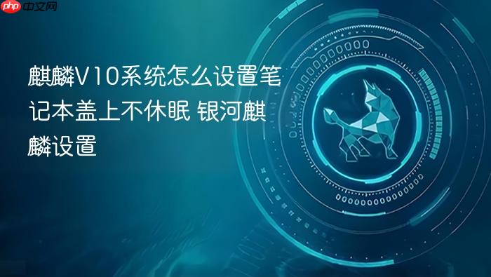 麒麟v10系统怎么设置笔记本盖上不休眠 银河麒麟设置