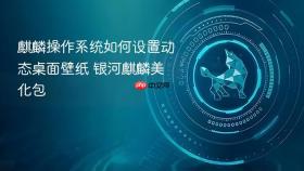 麒麟操作系统如何设置动态桌面壁纸 银河麒麟美化包