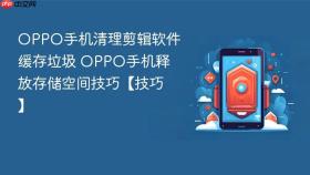 OPPO手机清理剪辑软件缓存垃圾 OPPO手机释放存储空间技巧【技巧】