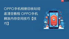 OPPO手机相册回收站彻底清空教程 OPPO手机释放内存空间技巧【技巧】