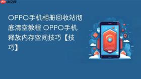 oppo手机相册回收站彻底清空教程 oppo手机释放内存空间技巧【技巧】
