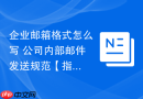 企业邮箱格式怎么写 公司内部邮件发送规范【指南】