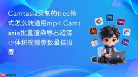 camtasia录制的trec格式怎么转通用mp4 camtasia批量渲染导出超清小体积视频参数最佳设置