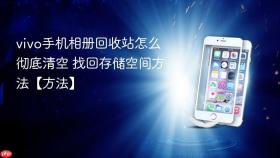 vivo手机相册回收站怎么彻底清空 找回存储空间方法【方法】