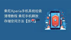 索尼Xperia手机系统垃圾清理教程 索尼手机释放存储空间方法【技巧】