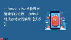 一加Ace 3 Pro手机深度清理系统垃圾 一加手机释放存储空间教程【技巧】