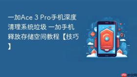 一加ace 3 pro手机深度清理系统垃圾 一加手机释放存储空间教程【技巧】
