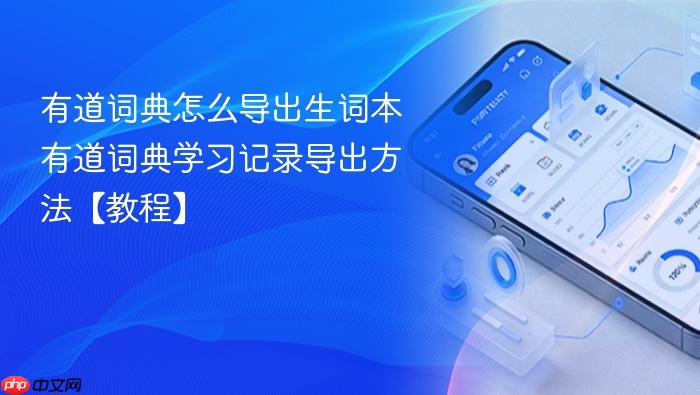 有道词典怎么导出生词本 有道词典学习记录导出方法【教程】