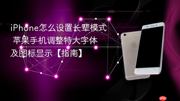 iphone怎么设置长辈模式 苹果手机调整特大字体及图标显示【指南】