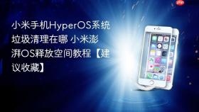 小米手机hyperos系统垃圾清理在哪 小米澎湃os释放空间教程【建议收藏】