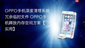 OPPO手机深度清理系统冗余临时文件 OPPO手机释放内存空间方案【实用】