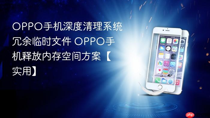 oppo手机深度清理系统冗余临时文件 oppo手机释放内存空间方案【实用】