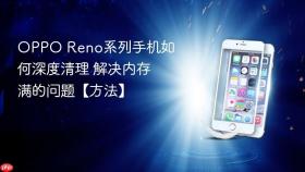 OPPO Reno系列手机如何深度清理 解决内存满的问题【方法】